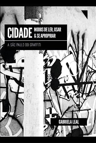 Cidade modos de ler, usar & se apropriar : a São Paulo do graffiti