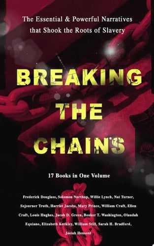 BREAKING THE CHAINS – The Essential & Powerful Narratives that Shook the Roots of Slavery (17 Books in One Volume) Memoirs of Frederick Douglass, Underground Railroad, 12 Years a Slave, Incidents in Life of a Slave Girl, Narrative of Sojourner Truth, Running A Thousand Miles for Freedom and many more