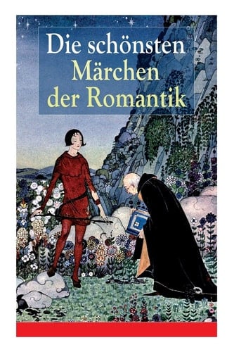 Die Schönsten Märchen Der Romantik Der Bauer Und Sein Sohn + Das Märchen Von Dem Witzenspitzel + Gockel, Hinkel Und Gackeleia + Rotkehlchen Und Kohlmeischen + Der Schlangenkönig + Die Geschichte Von Hyazinth Und Rosenblütchen + Das Kalte Herz