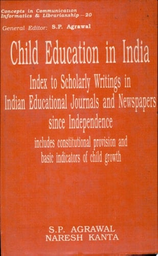 Child Education in India Index to Scholarly Writings in Indian Educational Journals and Newspapers Since Independence, Includes Constitutional Provision and Basic Indicators of Child Growth