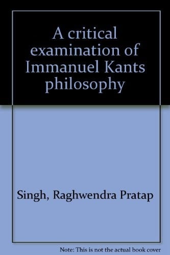 A Critical Examination of Immanuel Kants Philosophy