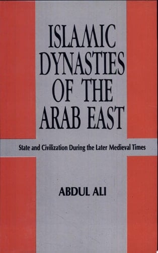 Islamic Dynasties of the Arab East State and Civilization During the Later Medieval Times