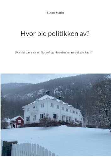Hvor ble politikken av?: Eller skal det være sånn i Norge? Og Hvordan kunne det gå så galt? (Norwegian Bokmal Edition)