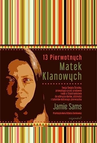 13 Pierwotnych Matek Klanowych Twoja Święta Ścieżka prowadząca przez pradawne nauki o Siostrzeństwie do odkrycia darów, zdolności i talentów kobiecego pierwiastka