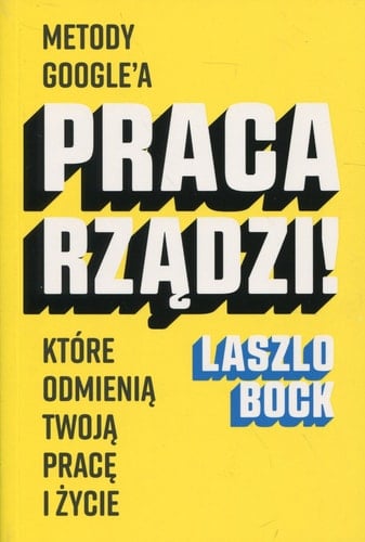 Praca rządzi! metody Google'a, które odmienią twoją pracę i życie