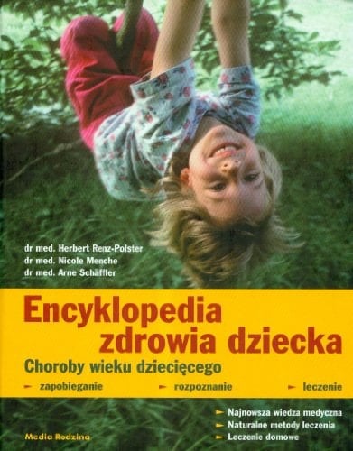 Encyklopedia zdrowia dziecka choroby wieku dziecie̜cego ; zapobieganie, rozpoznanie, leczenie ; medycyna nowoczesna, naturalne metody leczenia, leczenie we własnym zakresie ; z tabelami