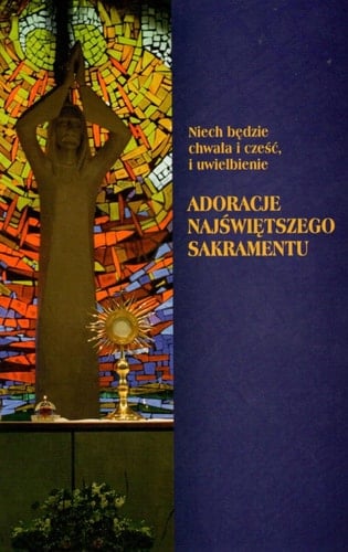 Niech będzie chwała i cześć, i uwielbienie adoracje Najświętszego Sakramentu