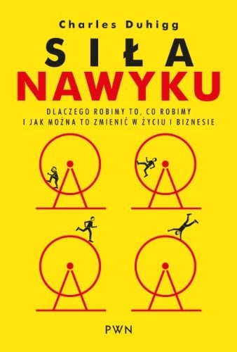 Siła nawyku dlaczego robimy to, co robimy i jak można to zmienić w życiu i biznesie