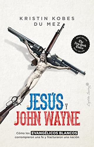 Jesús y John Wayne cómo los evangélicos blancos corrompieron una fe y fracturaron una nación