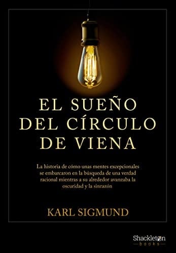 El sueño del círculo de Viena La historia de cómo unas mentes excepcionales se embarcaron en la búsqueda de una verdad racional mientras a su alrededor avanzaba la oscuridad y la sinrazón