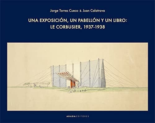 Una exposición, un pabellón y un libro Le Corbusier, 1937-1938