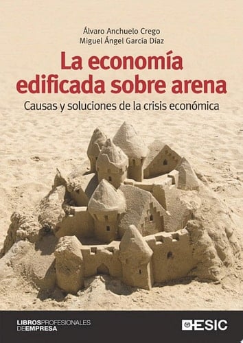 La economía edificada sobre arena. Causas y soluciones de la crisis económica