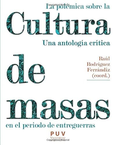 La polémica sobre la cultura de masas en el periodo de entreguerras Una anotología crítica