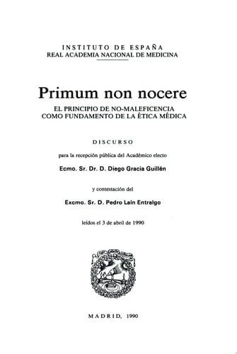 Primum non nocere el principio de no-maleficencia com fundamento de la ética médica : discurso para la recepción pública del académico electo Diego Gracia Guillén y contestación del Pedro Laín Entralgo leídos el 3 de abril de 1990