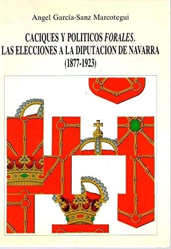 Caciques y políticos forales las elecciones a la Diputación de Navarra (1877-1923)