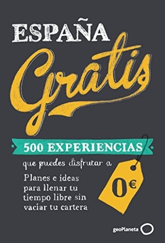 España gratis 500 experiencias que puedes disfrutar a 0€ : planes e ideas para llenar tu tiempo libre sin vaciar tu cartera