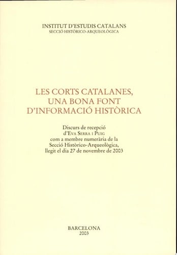 Les corts catalanes, una bona font d'informació històrica discurs de recepció d'Eva Serra i Puig com a membre numerària de la Secció Històrico-Arqueològica, llegit el dia 27 de novembre de 2003