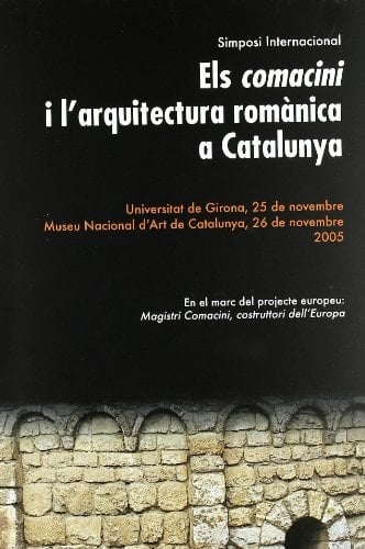 Els Comacini i l'arquitectura romànica a Catalunya 25 i 26 de novembre de 2005, Simposi international : [Universitat de Girona, Museu Nacional d'Art de Catalunya]