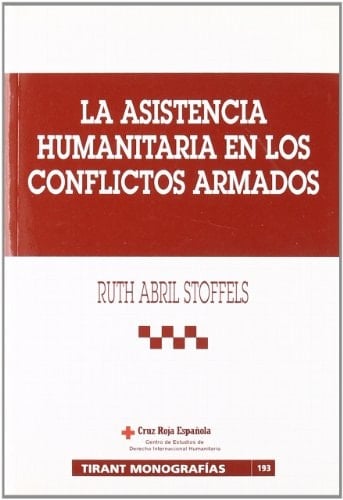 La asistencia humanitaria en los conflictos armados configuración jurídica, principios rectores y mecanismos de garantía