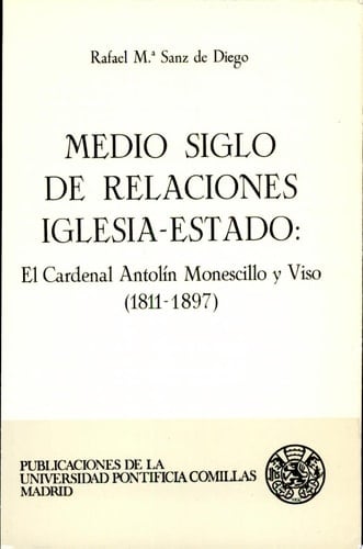 Medio siglo de relaciones Iglesia-Estado el cardenal Antolín Monescillo y Viso (1811-1897)