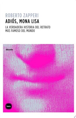 Adiós, Mona Lisa. La verdadera historia del retrato más famoso del mundo