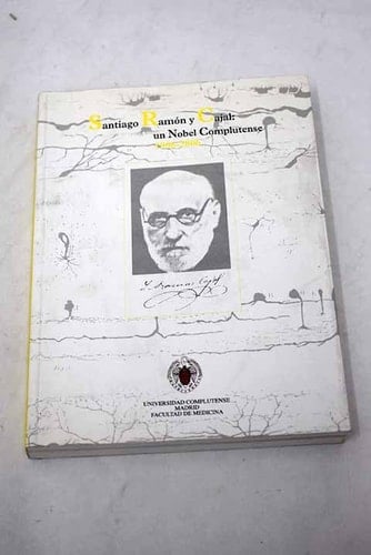 Santiago Ramón y Cajal un Nobel Complutense, 1906-2006 : [catálogo de la exposición celebrada en la Facultad de Medicina, del 14 de diciembre de 2006 al 31 de enero de 2007, y en la Biblioteca Histórica de la Universidad Complutense, del 7 de marzo al 14 de abril de 2007]