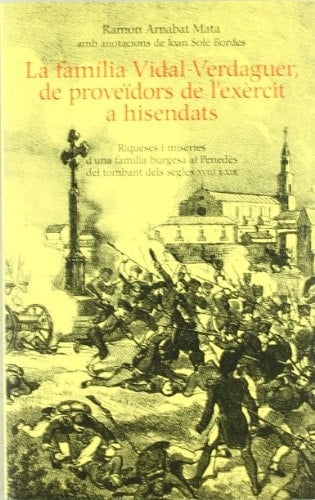 La Família Vidal-Verdaguer, proveïdors de l'exèrcit a hisendats riqueses i misèries d'una família burgesa al Penedès del tombant dels segles XVIII i XIX