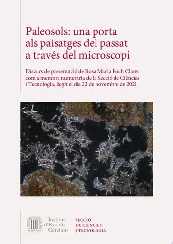 Paleosols: una porta als paisatges del passat a través del microscopi Discurs de presentació de Rosa Maria Poch Claret com a membre numerària de la Secció de Ciències i Tecnologia, llegit el dia 22 de novembre de 2021