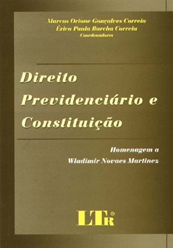 Direito previdenciário e constituição homenagem a Wladimir Novaes Martinez