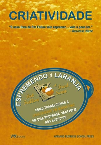 Criatividade espremendo a laranja : como transformar a criatividade em marketing em uma poderosa vantagem nos negócios