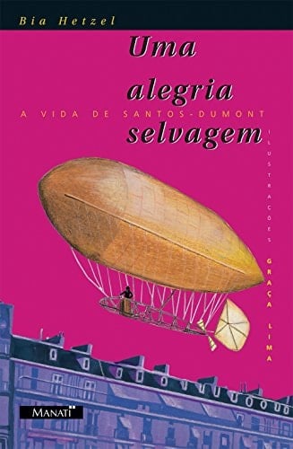 Uma Alegria Selvagem. A Vida de Santos-Dumont