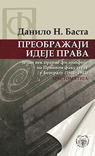 Preobražaji ideje prava - jedan vek pravne filozofije na Pravnom fakultetu u Beogradu (1841-1941) : chrestomatija