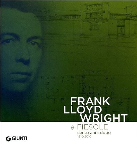 Frank Lloyd Wright a Fiesole cento anni dopo, 1910-2010 dalle colline di Firenze al "colle splendente"