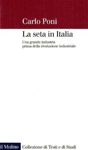La seta in Italia: Una grande industria prima della rivoluzione industriale (Collezione di testi e di studi) (Italian Edition)