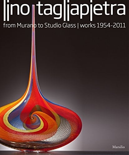 Lino Tagliapietra From Murano to Studio Glass : Works 1954-2011