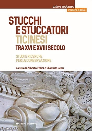 Stucchi e stuccatori ticinesi tra XVI e XVIII secolo studi e ricerche per la conservazione
