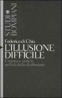 L'illusione difficile cinema e serie tv nell'età della disillusione