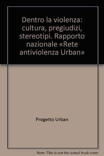 Dentro la violenza: cultura, pregiudizi, stereotipi. Rapporto nazionale «Rete antiviolenza Urban»