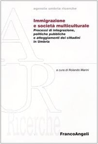 Immigrazione e società multiculturale. Processi di integrazione, politiche pubbliche e atteggiameti dei cittadini in Umbria