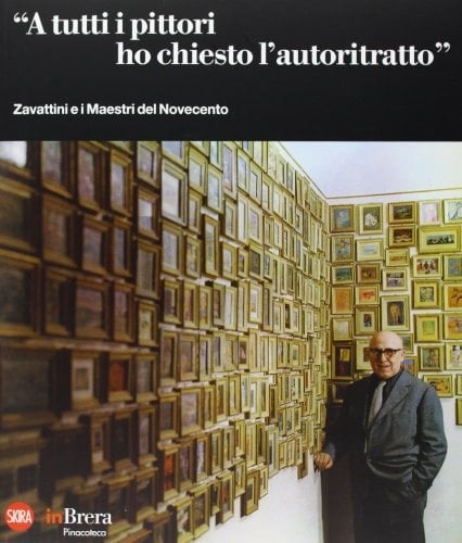 A tutti i pittori ho chiesto l'autoritratto Zavattini e i maestri del Novecento ; [Milano, Pinacoteca di Brera, 7 maggio - 8 settembre 2013]
