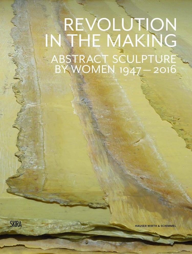 Revolution in the Making Abstract Sculpture by Women, 1947-2016