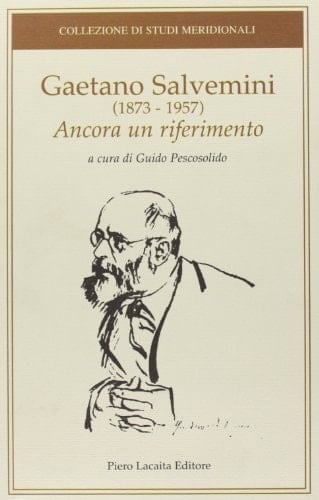 Gaetano Salvemini (1873-1957) ancora un riferimento : atti del convegno di studi tenutosi a Roma l'11 e il 12 dicembre 2007 in collaborazione con la Fondazione "Ernesto Rossi e Gaetano Salvemini"