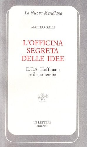 L'officina segreta delle idee. E. T. A. Hoffmann e il suo tempo