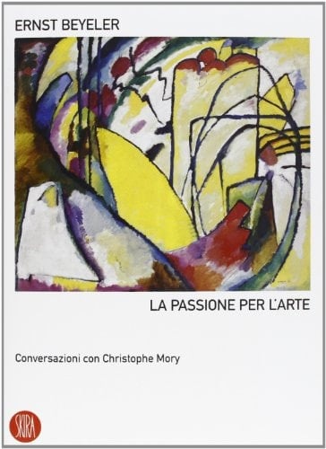 Ernst Beyeler. La passione per l'arte. Conversazioni con Christophe Mory