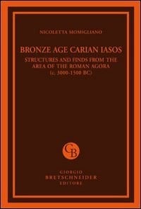 Bronze Age Carian Iasos Structures and Finds from the Area of the Roman Agora (c. 3000-1500 BC)