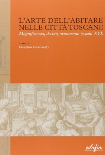 L'arte dell'abitare nelle città toscane magnificenza, decoro, ornamento, secolo XVI