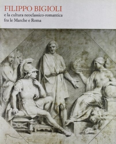 Filippo Bigioli: E la cultura neoclassica-romantica fra le Marche e Roma (Italian Edition)