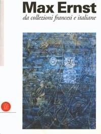 Max Ernst, 1891-1976: da collezioni francesi e italiane.