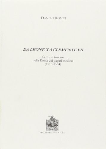 Da Leone X a Clemente VII. Scrittori toscani nella Roma dei papati medicei (1513-1534)