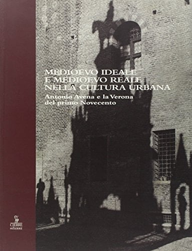 Medioevo ideale e Medioevo reale nella cultura urbana: Antonio Avena e la Verona del primo Novecento